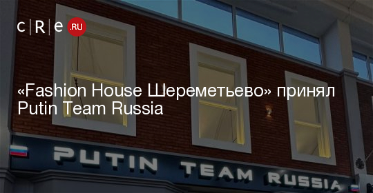 «Fashion House Шереметьево» принял Putin Team Russia – CRE